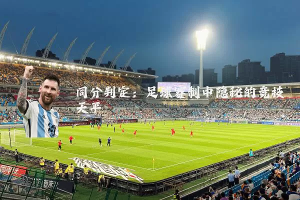 同分判定:足球赛制中隐秘的竞技天平