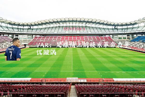 VAR:足球场上的技术革命与争议漩涡