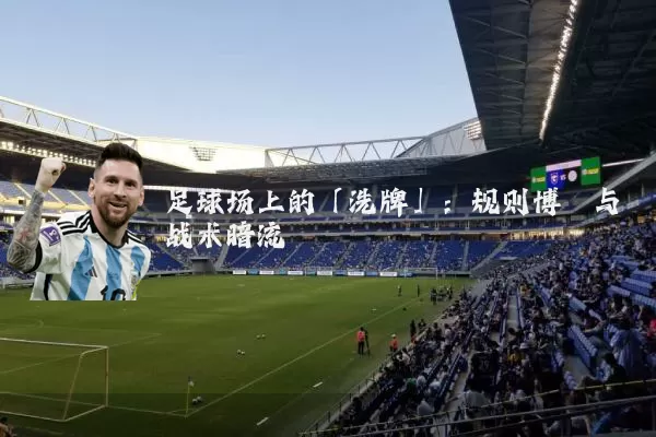 足球场上的「洗牌」:规则博弈与战术暗流