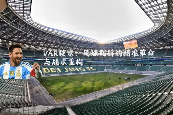VAR技术:足球判罚的精准革命与战术重构