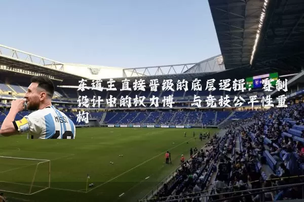 东道主直接晋级的底层逻辑：赛制设计中的权力博弈与竞技公平性重构