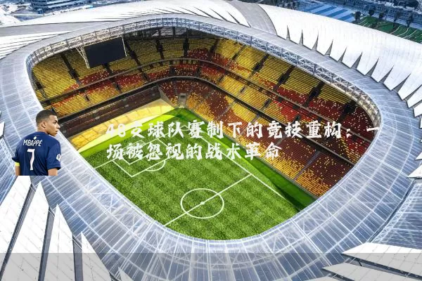 48支球队赛制下的竞技重构:一场被忽视的战术革命