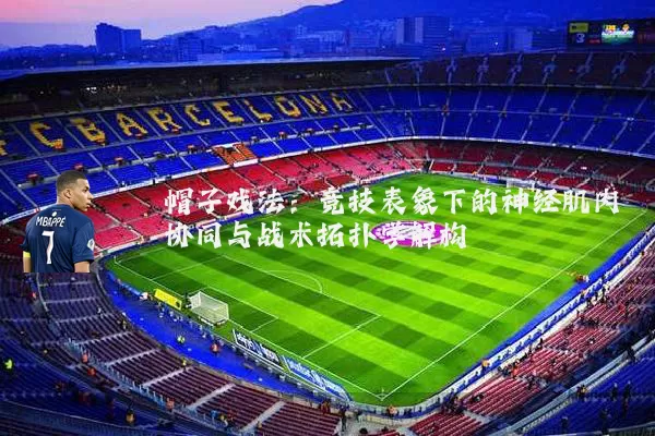 帽子戏法:竞技表象下的神经肌肉协同与战术拓扑学解构