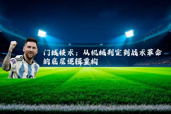 门线技术：从机械判定到战术革命的底层逻辑重构