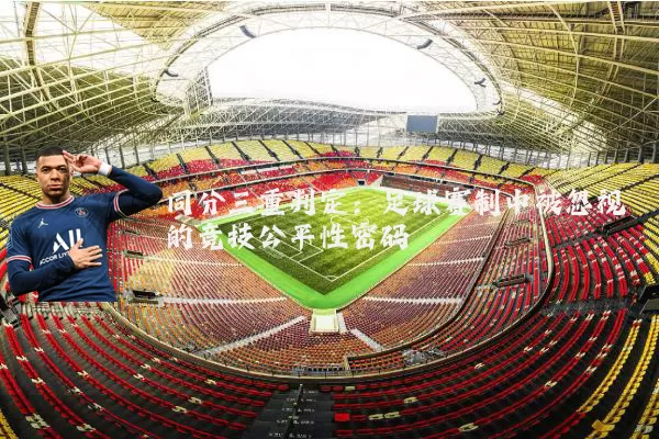 同分三重判定：足球赛制中被忽视的竞技公平性密码