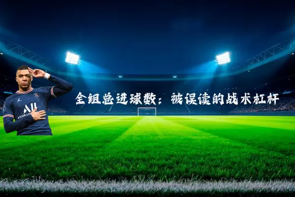 全组总进球数：被误读的战术杠杆