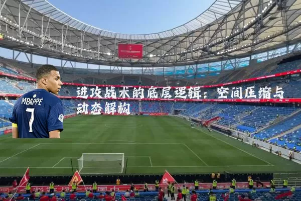 进攻战术的底层逻辑:空间压缩与动态解构