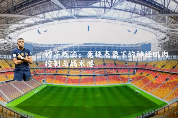 帽子戏法:竞技表象下的神经肌肉控制与战术博弈