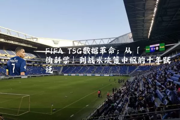 FIFA TSG数据革命:从「伪科学」到战术决策中枢的十年跃迁