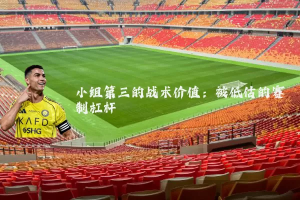 小组第三的战术价值：被低估的赛制杠杆